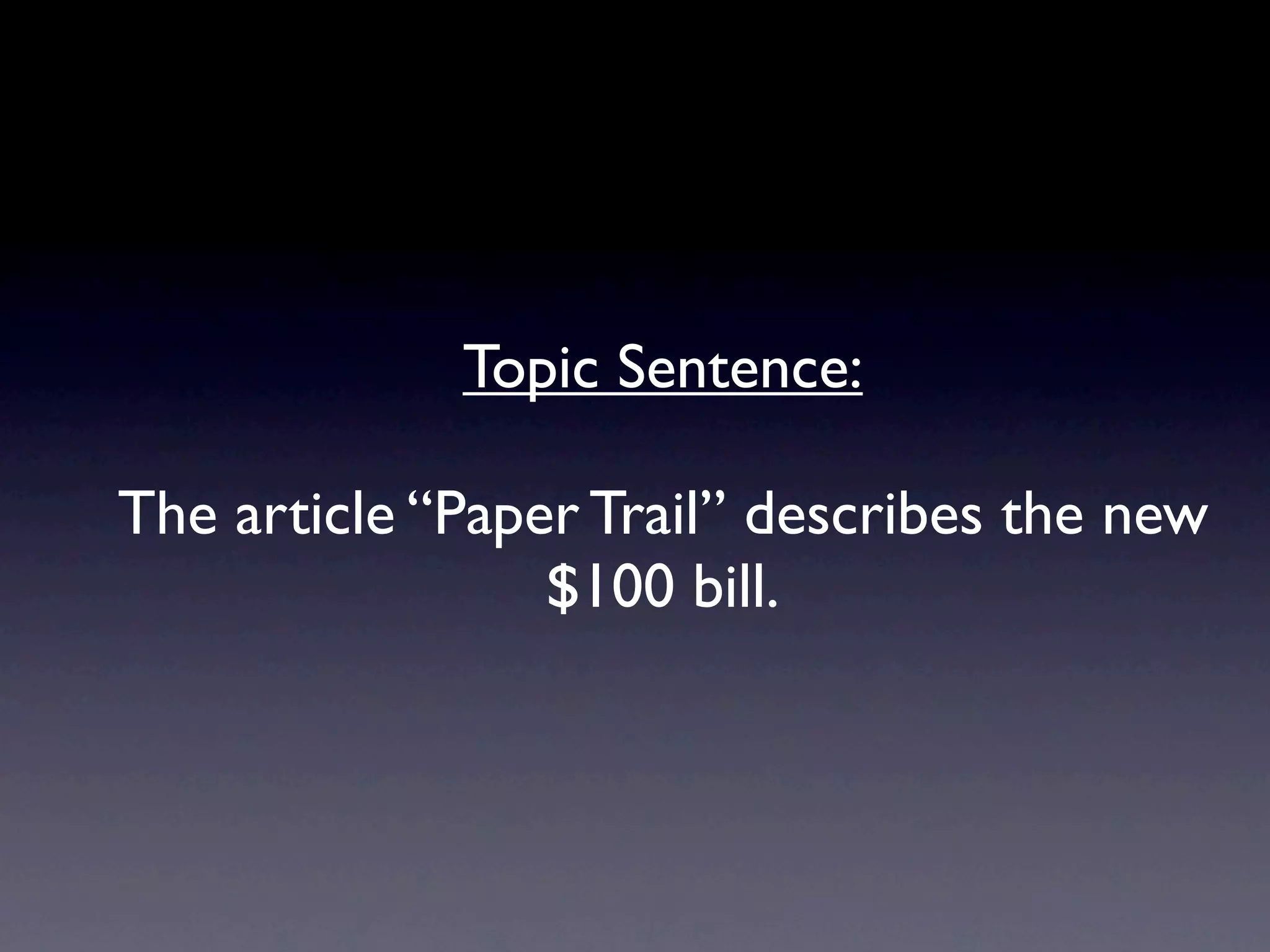 Topic Sentence:

The article “Paper Trail” describes the new
                 $100 bill.
 