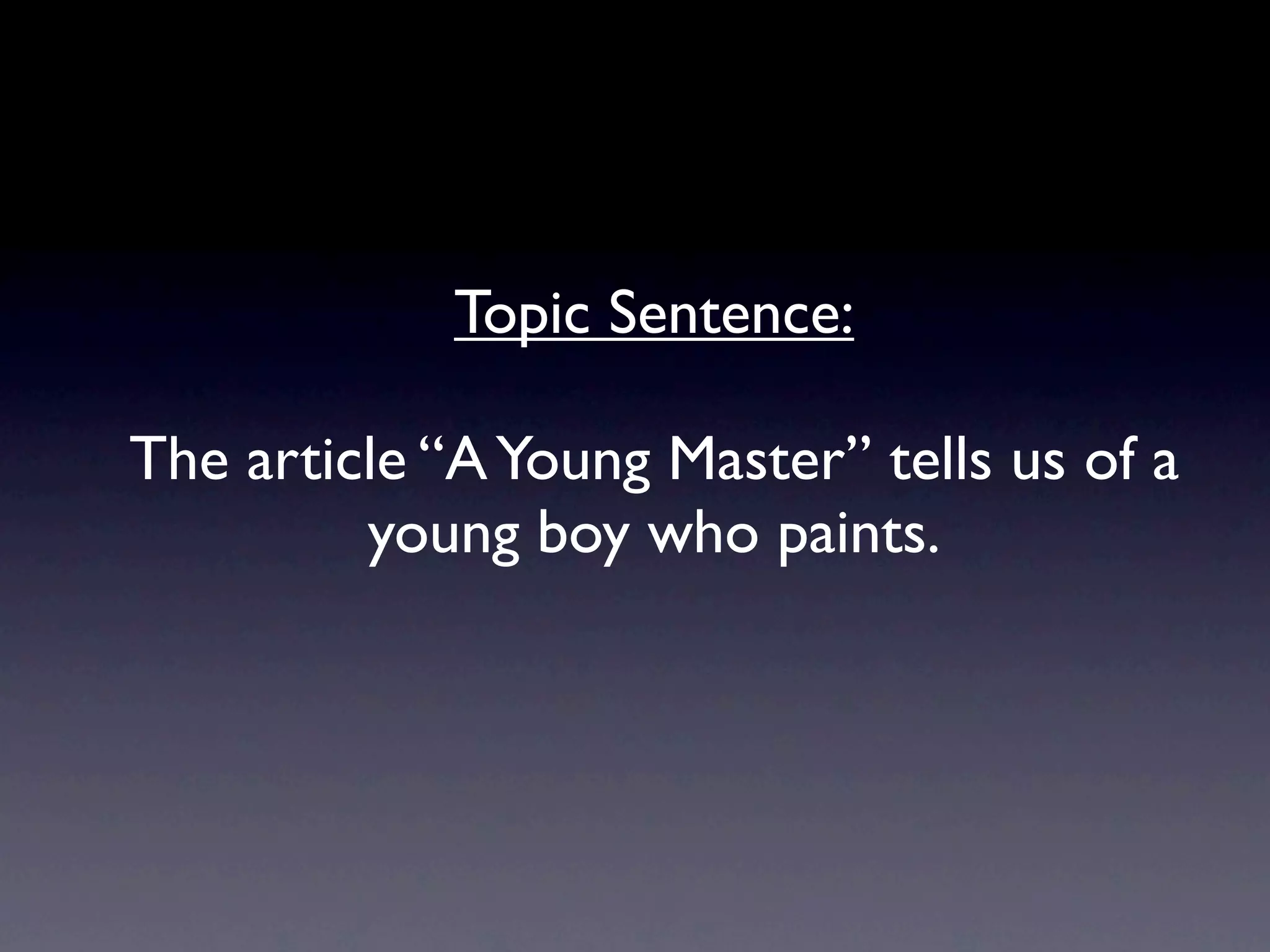 Topic Sentence:

The article “A Young Master” tells us of a
         young boy who paints.
 