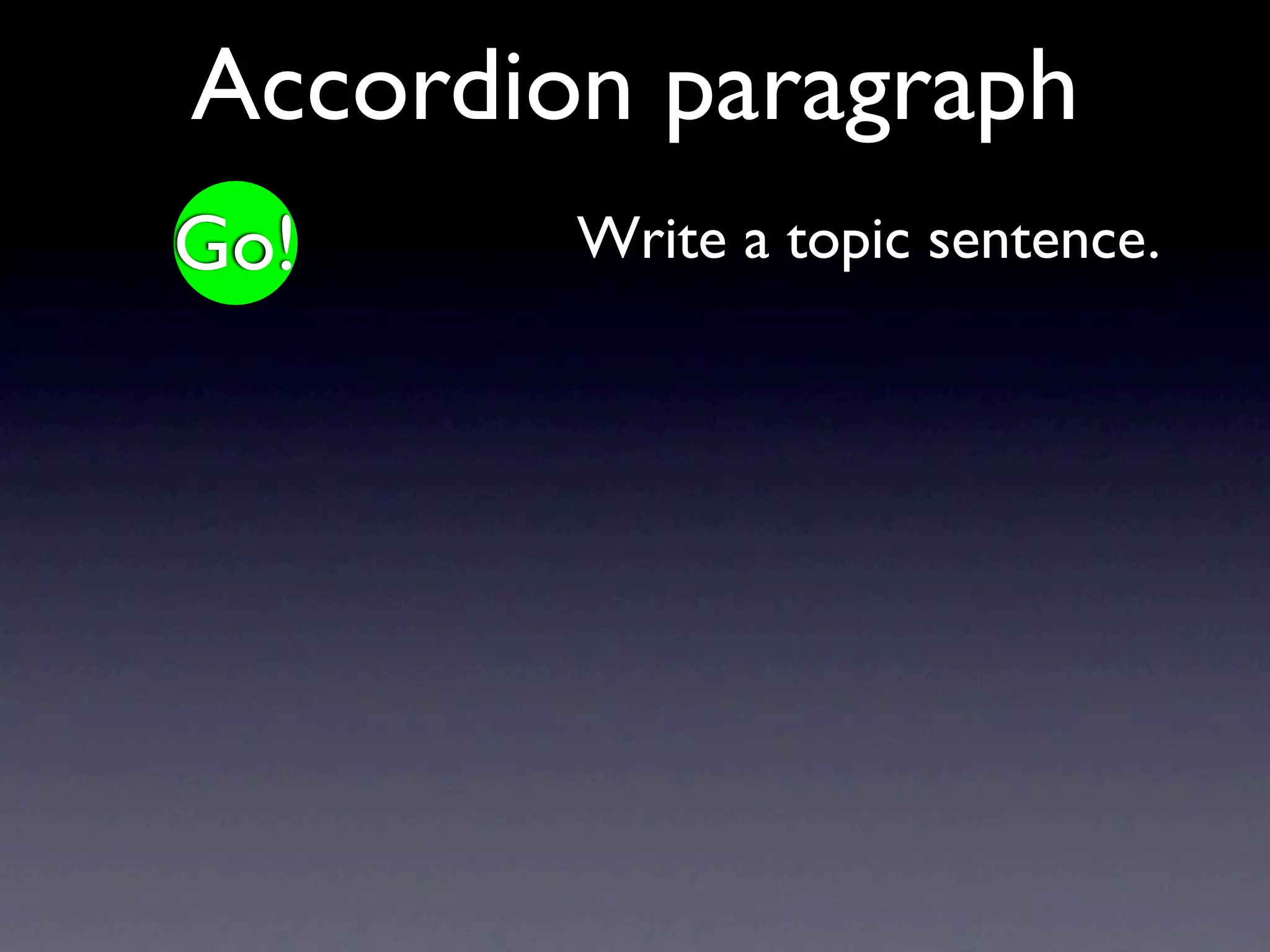 Accordion paragraph
Go!     Write a topic sentence.
 