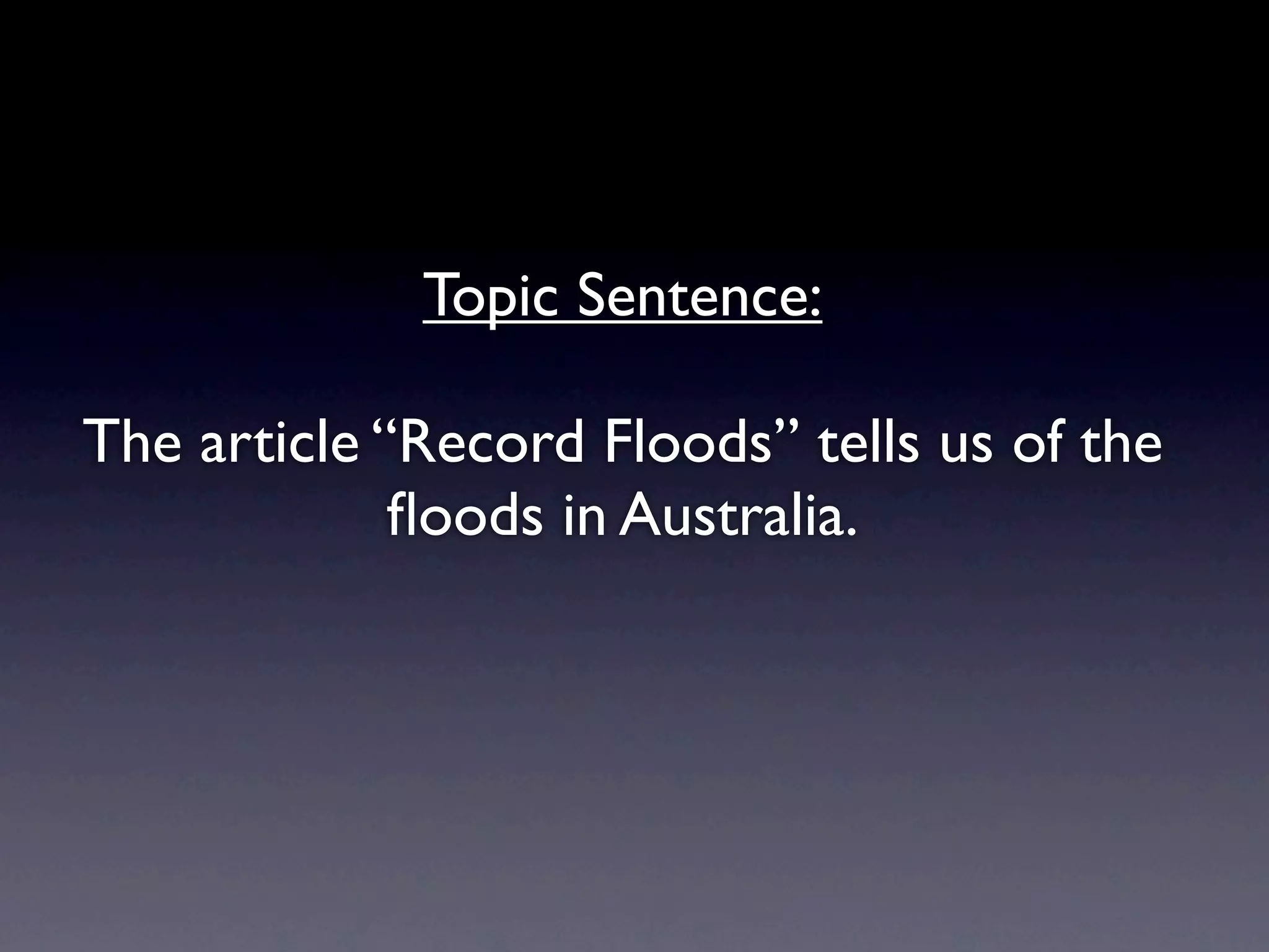 Topic Sentence:

The article “Record Floods” tells us of the
             ﬂoods in Australia.
 