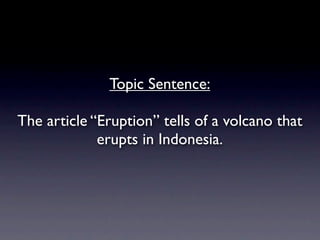 Topic Sentence:

The article “Eruption” tells of a volcano that
             erupts in Indonesia.
 