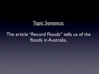 Topic Sentence:

The article “Record Floods” tells us of the
             ﬂoods in Australia.
 