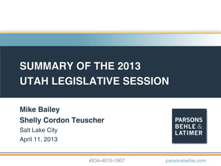 SUMMARY OF THE 2013
UTAH LEGISLATIVE SESSION
Mike Bailey
Shelly Cordon Teuscher
Salt Lake City
April 11, 2013
4834-4010-1907 parsonsbehle.com
 