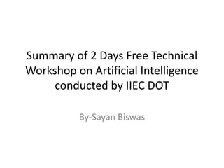 Summary of 2 Days Free Technical
Workshop on Artificial Intelligence
conducted by IIEC DOT
By-Sayan Biswas
 