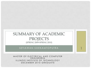 SetiawanSoekamtoputra Summary of Academic Projects(spring 2009-Spring 2010) Master of Electrical and computer engineerin Illinois Institute of technology december 2010 graduate 1 