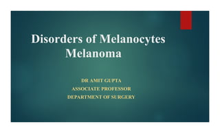 Disorders of Melanocytes
Melanoma
DR AMIT GUPTA
ASSOCIATE PROFESSOR
DEPARTMENT OF SURGERY
 
