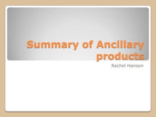 Summary of Ancillary
           products
              Rachel Hanson
 