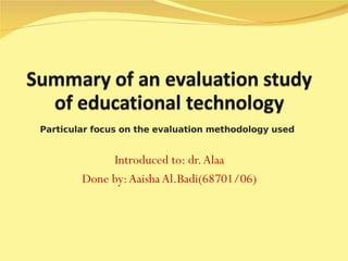 Introduced to: dr. Alaa Done by: Aaisha Al.Badi(68701/06) Particular focus on the evaluation methodology used 