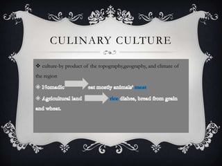 CULINARY CULTURE

 culture-by product of the topography,geography, and climate of
the region
 