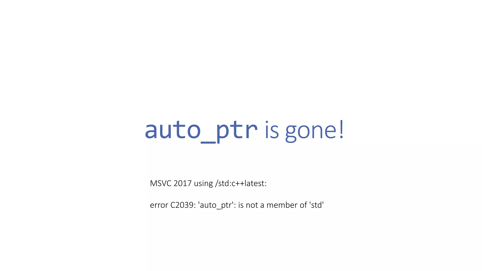 auto_ptr is gone!
MSVC 2017 using /std:c++latest:
error C2039: 'auto_ptr': is not a member of 'std'
 