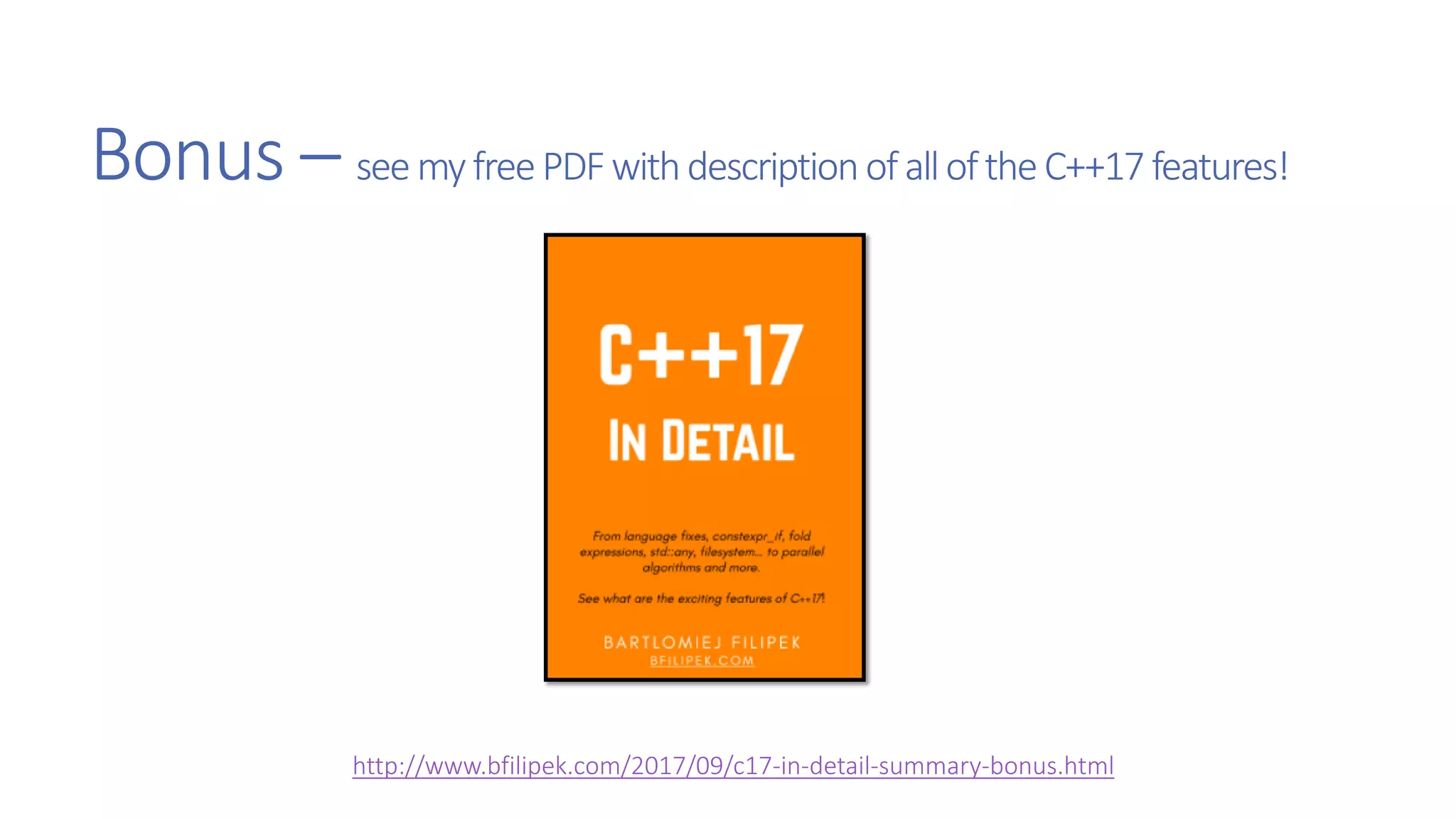 Bonus – seemyfreePDFwithdescriptionofalloftheC++17 features!
http://www.bfilipek.com/2017/09/c17-in-detail-summary-bonus.html
 