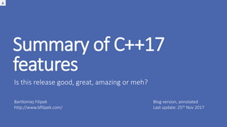 Summary of C++17
features
Is this release good, great, amazing or meh?
Bartłomiej Filipek
http://www.bfilipek.com/
Blog ve...