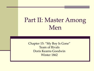 Part II: Master Among Men Chapter 15: “My Boy Is Gone” Team of Rivals Doris Kearns Goodwin Winter 1862 