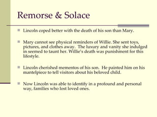 Remorse & Solace <ul><li>Lincoln coped better with the death of his son than Mary. </li></ul><ul><li>Mary cannot see physi...