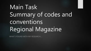 Main Task
Summary of codes and
conventions
Regional Magazine
WHAT I FOUND WITH MY RESEARCH….
 