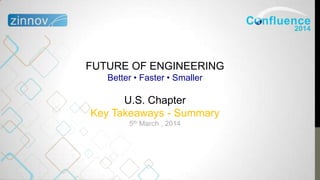FUTURE OF ENGINEERING
Better • Faster • Smaller
U.S. Chapter
Key Takeaways - Summary
5th March , 2014
 
