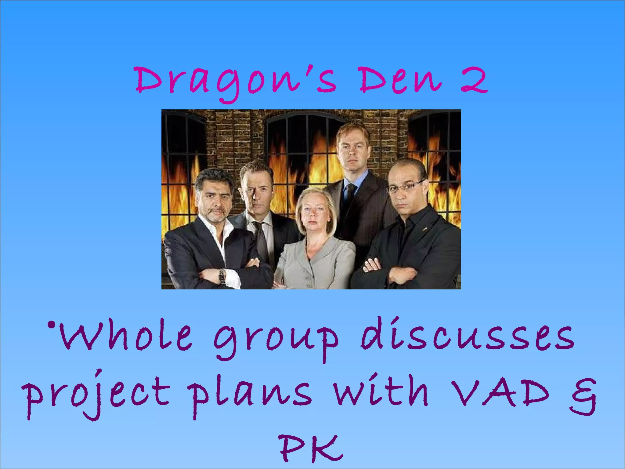 Dragon’s Den 2 Whole group discusses project plans with VAD & PK 
