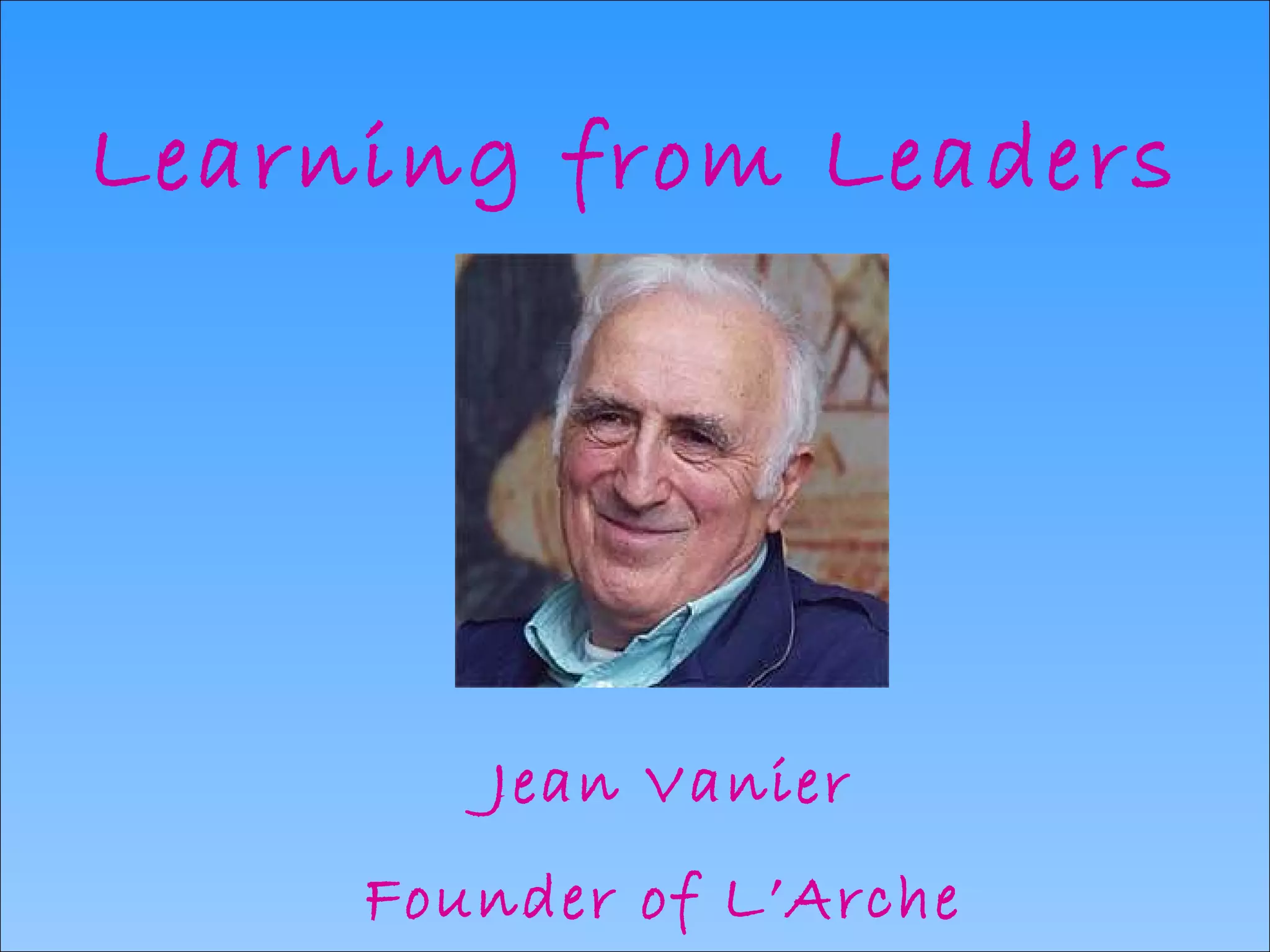 Learning from Leaders Jean Vanier Founder of L’Arche   