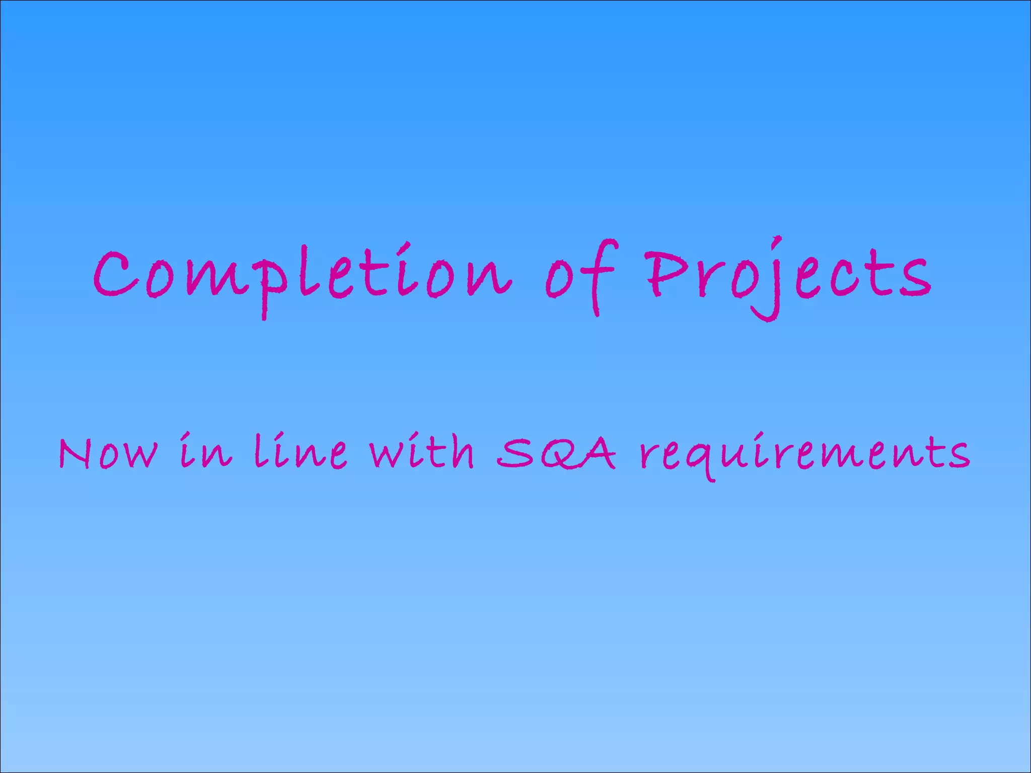 Completion of Projects Now in line with SQA requirements 