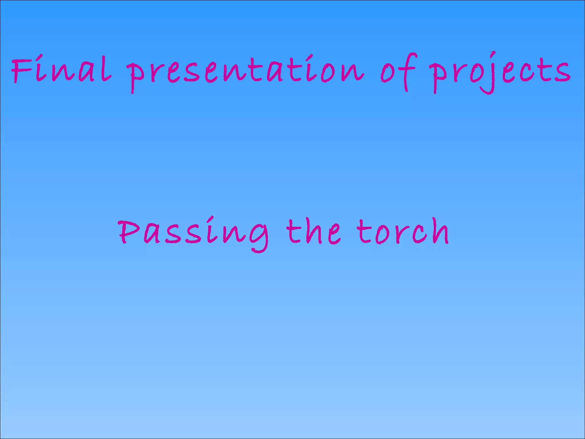 Final presentation of projects Passing the torch  