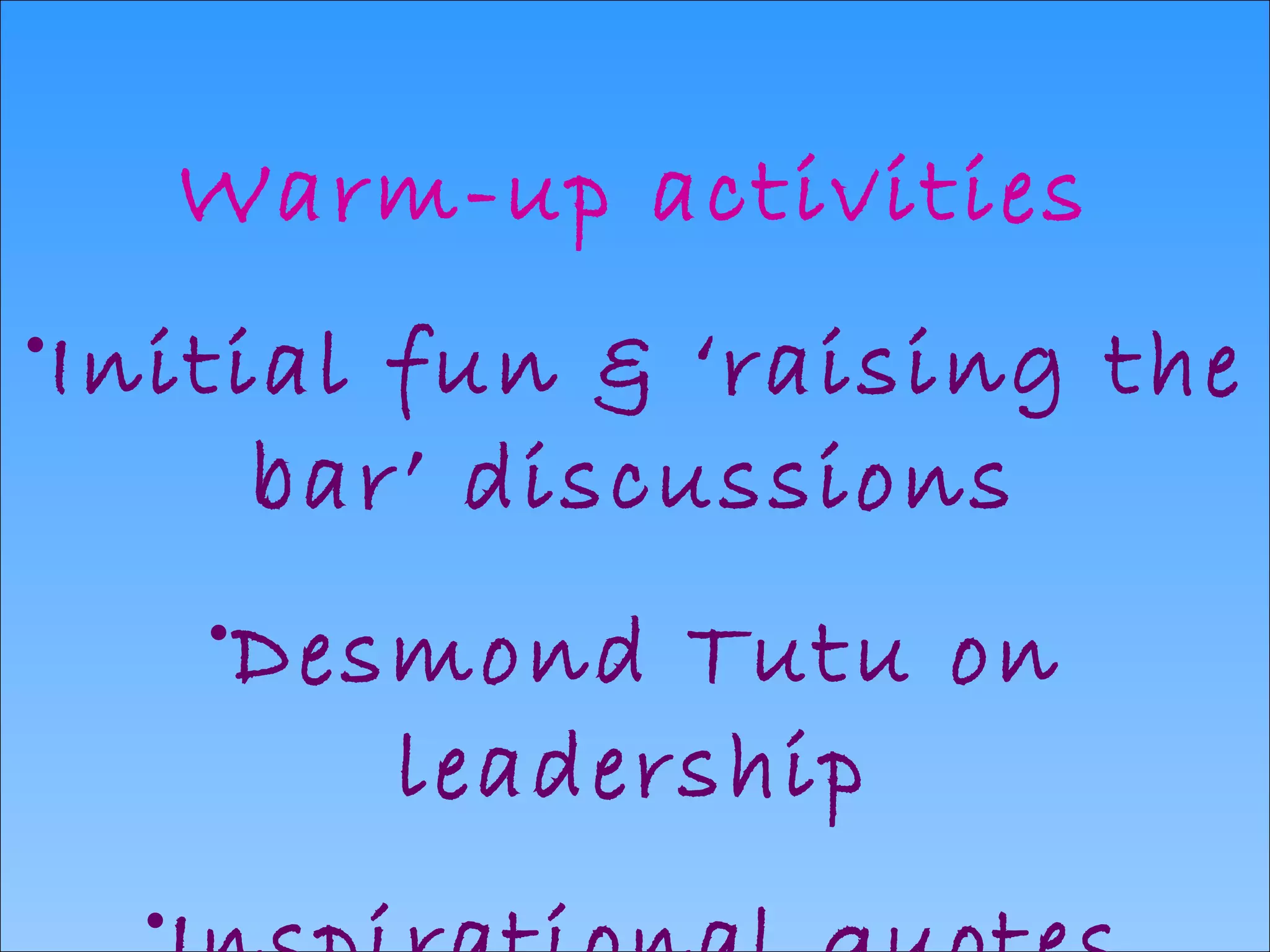 Warm-up activities Initial fun & ‘raising the bar’ discussions Desmond Tutu on leadership Inspirational quotes video   