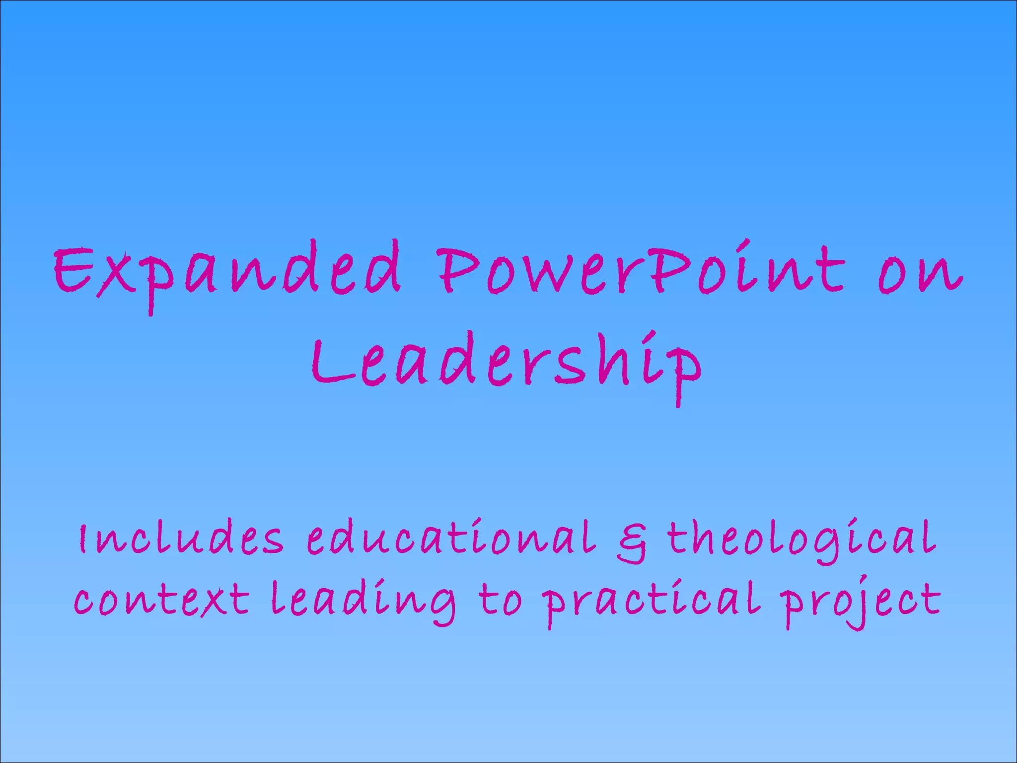 Expanded PowerPoint on Leadership Includes educational & theological context leading to practical project 
