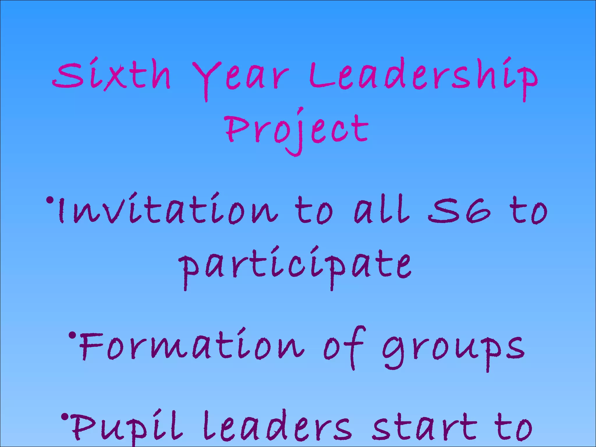 Sixth Year Leadership Project Invitation to all S6 to participate Formation of groups Pupil leaders start to create projects   