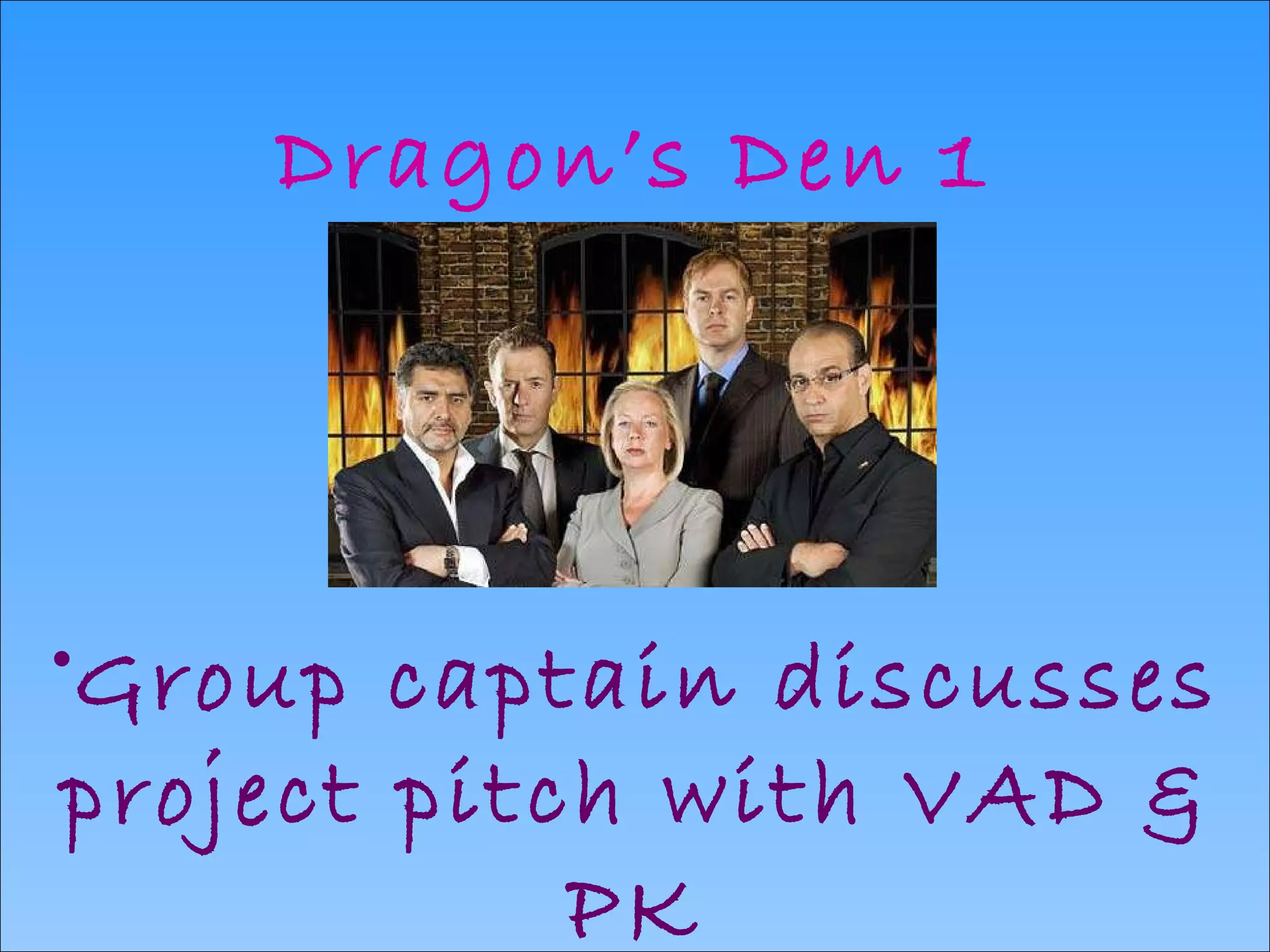 Dragon’s Den 1 Group captain discusses project pitch with VAD & PK 