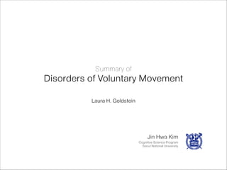 Summary of

Disorders of Voluntary Movement
Laura H. Goldstein

Jin Hwa Kim
Cognitive Science Program
Seoul National University

 
