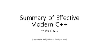 Summary of Effective
Modern C++
Items 1 & 2
(Homework Assignment – YoungHa Kim)
 