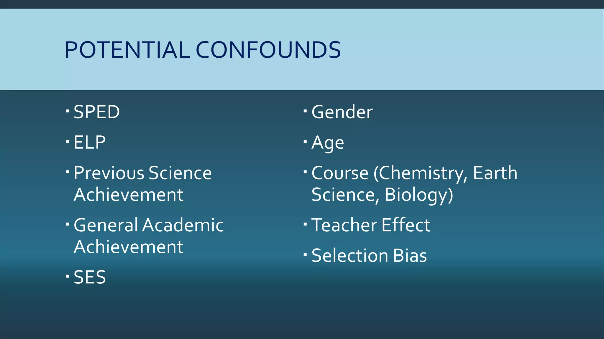 POTENTIAL CONFOUNDS
SPED
ELP
Previous Science
Achievement
GeneralAcademic
Achievement
SES
Gender
Age
Course (Chemistry, Earth
Science, Biology)
Teacher Effect
Selection Bias
 