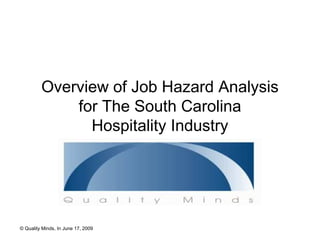 Overview of Job Hazard Analysis
             for The South Carolina
               Hospitality Industry




© Quality Minds, In June 17, 2009
 