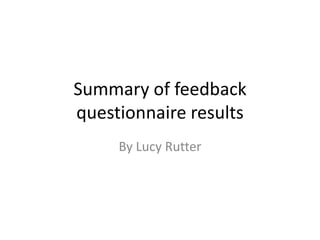 Summary of feedback
questionnaire results
By Lucy Rutter

 