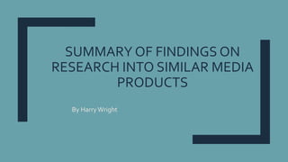 SUMMARY OF FINDINGS ON
RESEARCH INTO SIMILAR MEDIA
PRODUCTS
By HarryWright
 