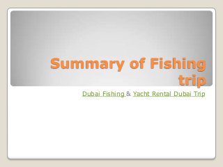 Summary of Fishing
trip
Dubai Fishing & Yacht Rental Dubai Trip
 