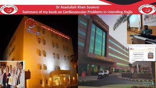 Heart Failure Journey from 2007 ( PSCCH ) to 2021 ( KAMC ) . Heart failure clinic to heart failure Programme ( CCPC )
Dr Asadullah Khan Soomro
Summary of my book on Cardiovascular Problems in intending Hajjis
 
