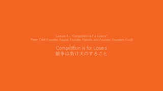16
Lecture 5 – “Competition is For Losers”
Peter Thiel (Founder, Paypal, Founder, Palantir, and Founder, Founders Fund)
Co...