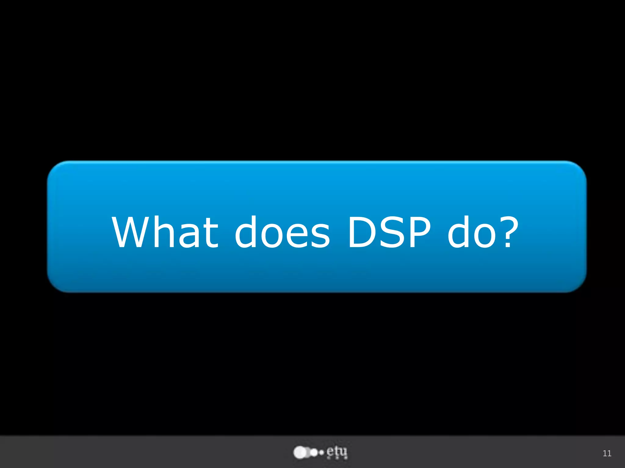 11
What does DSP do?
 