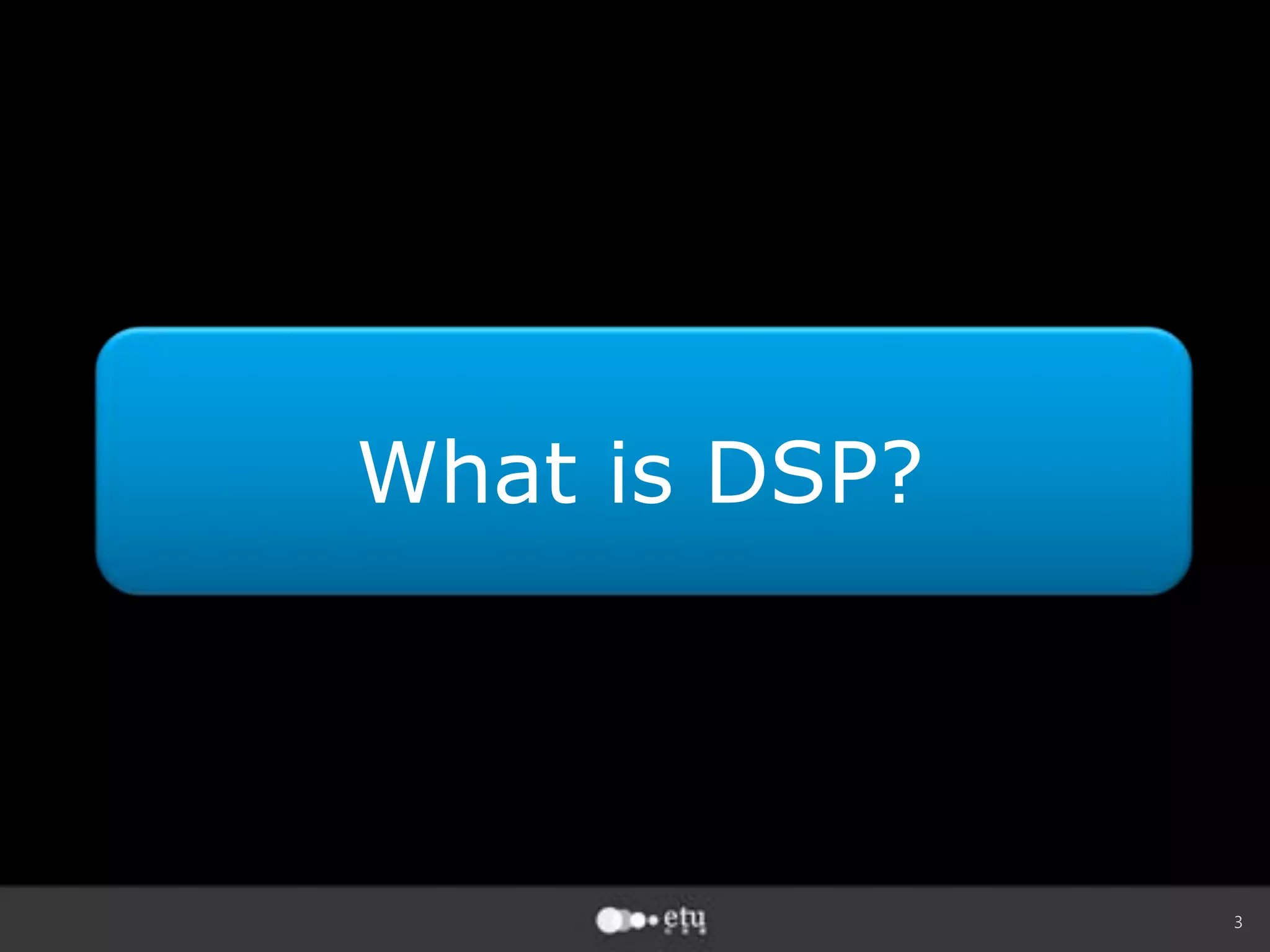 3
What is DSP?
 