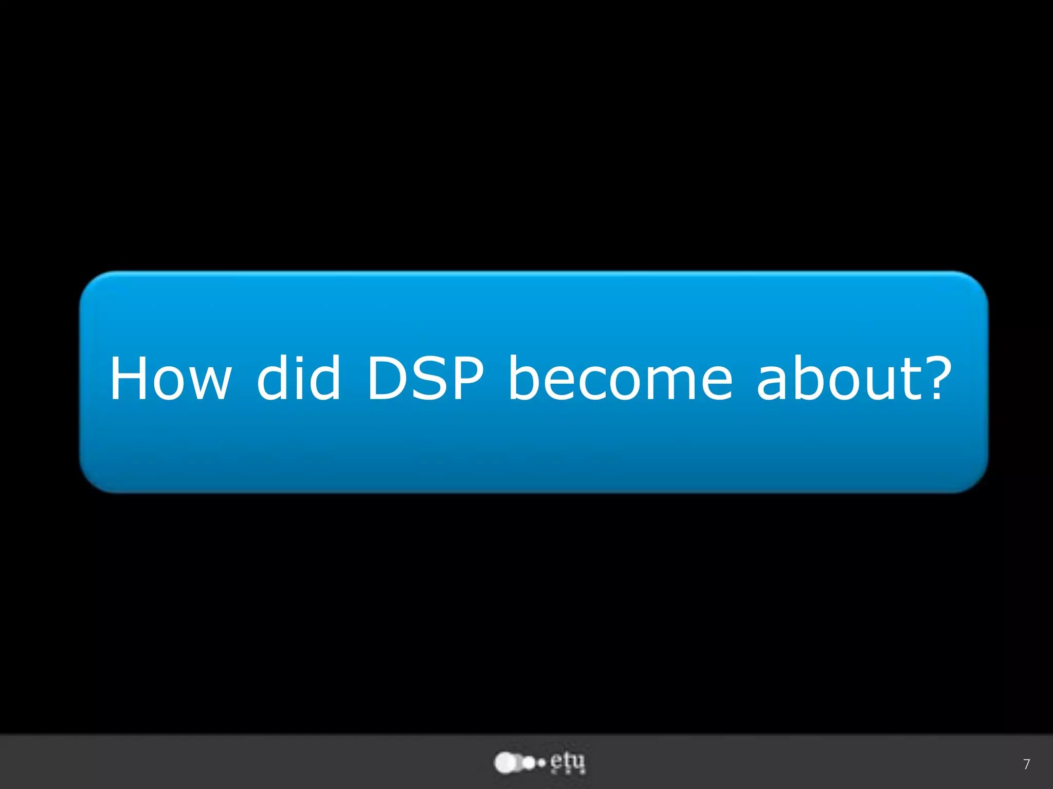 7
How did DSP become about?
 