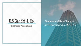 Summary of Key Changes
in ITR Form for A.Y. 2018-19
 