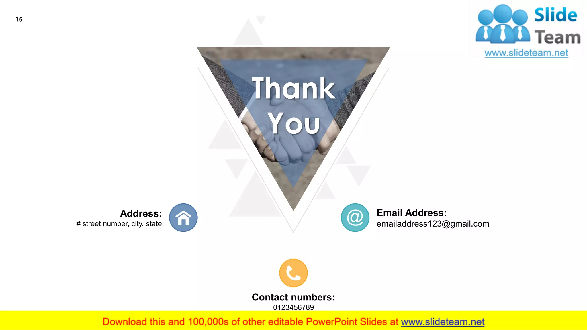 15
Contact numbers:
0123456789
Address:
# street number, city, state
Email Address:
emailaddress123@gmail.com
Thank
You
 