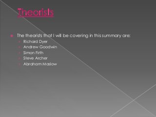 

The theorists that I will be covering in this summary are:
› Richard Dyer
› Andrew Goodwin
› Simon Firth

› Steve Arche...