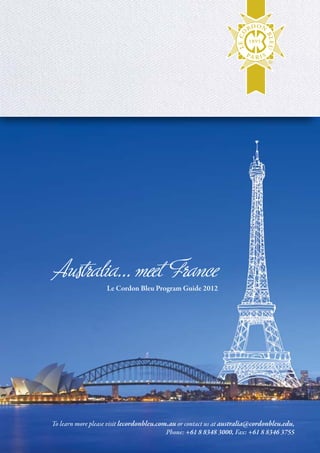 Australia... meet France
                    Le Cordon Bleu Program Guide 2012




To learn more please visit lecordonbleu.com.au or contact us at australia@cordonbleu.edu,
                                           Phone: +61 8 8348 3000, Fax: +61 8 8346 3755
 