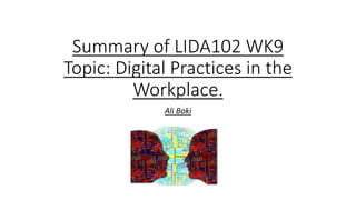 Summary of LIDA102 WK9
Topic: Digital Practices in the
Workplace.
Ali Boki
 