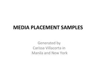 MEDIA PLACEMENT SAMPLES

        Generated by
      Carissa Villacorta in
      Manila and New York
 