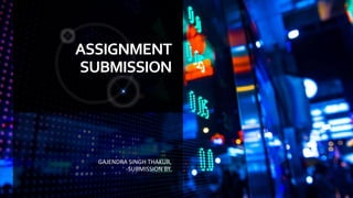 ASSIGNMENT
SUBMISSION
GAJENDRA SINGH THAKUR,
-SUBMISSION BY.
 