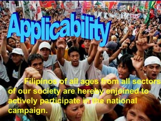 Filipinos of all ages from all sectors
of our society are hereby enjoined to
actively participate in the national
campaign.
 