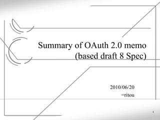 Summary of OAuth 2.0 memo
        (based draft 8 Spec)


                  2010/06/20
                      =ritou


                               1
 