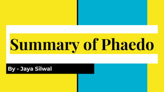 Summary of Phaedo
By - Jaya Silwal
 